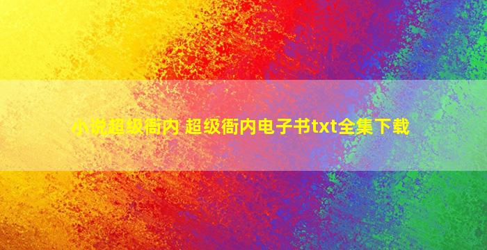 小说超级衙内 超级衙内电子书txt全集下载